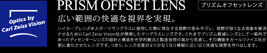 PRISM OFFSET LENS 広い範囲の快適な視界を実現。